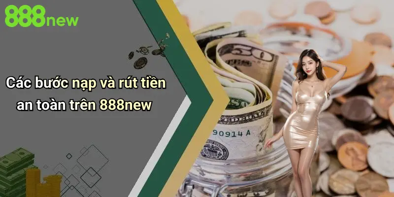 Các bước nạp và rút tiền an toàn trên 888new