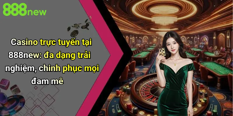 Casino trực tuyến tại 888new: đa dạng trải nghiệm, chinh phục mọi đam mê