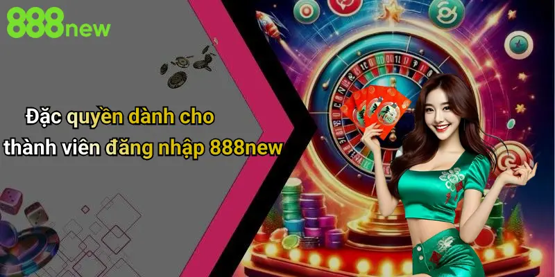 Đặc quyền dành cho thành viên đăng nhập 888new