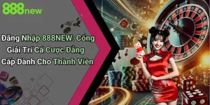 Đăng Nhập 888NEW: Cổng Giải Trí Cá Cược Đẳng Cấp Dành Cho Thành Viên 4 Đăng Nhập 888NEW: Cổng Giải Trí Cá Cược Đẳng Cấp Dành Cho Thành Viên