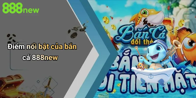 Điểm nổi bật của bắn cá 888new