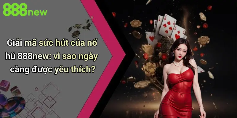 Giải mã sức hút của nổ hũ 888new: vì sao ngày càng được yêu thích?