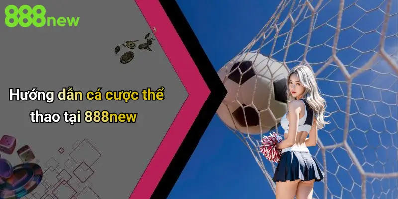 Hướng dẫn cá cược thể thao tại 888new