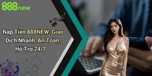 Nạp Tiền 888NEW: Giao Dịch Nhanh, An Toàn, Hỗ Trợ 24/7 3 Nạp Tiền 888NEW: Giao Dịch Nhanh, An Toàn, Hỗ Trợ 24/7