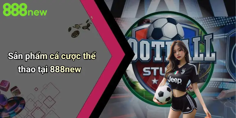 Sản phẩm cá cược thể thao tại 888new