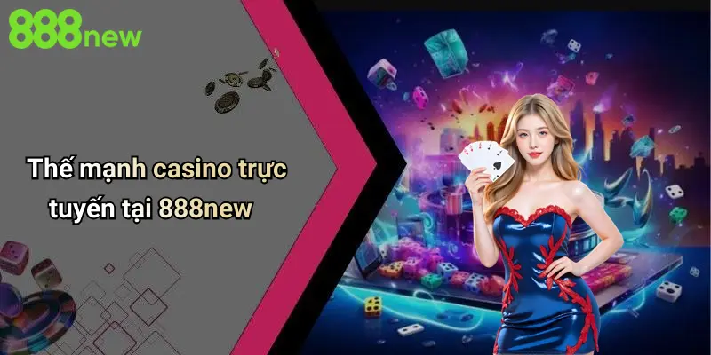 Thế mạnh casino trực tuyến tại 888new