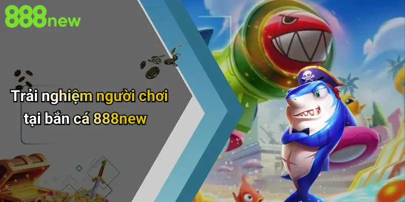 Trải nghiệm người chơi tại bắn cá 888new